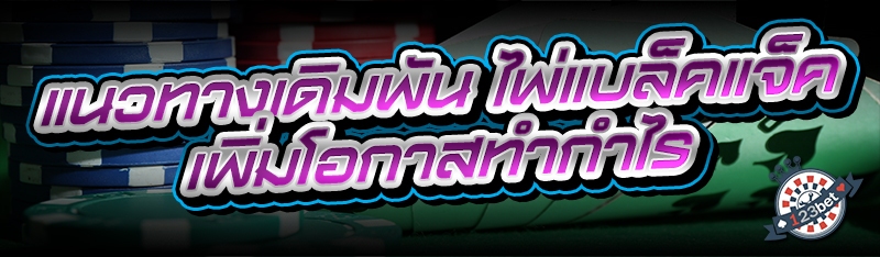แนวทางเดิมพัน ไพ่แบล็คแจ็ค เพิ่มโอกาสทำกำไร