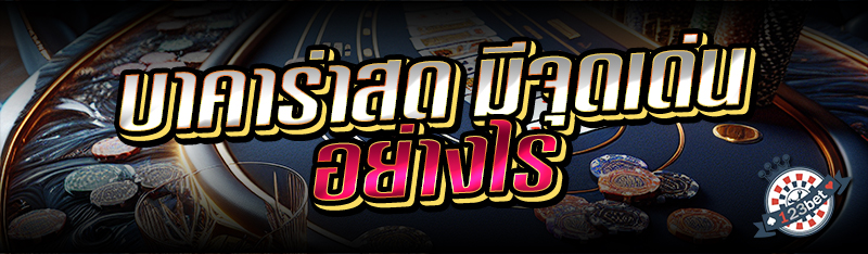 บาคาร่าสด มีจุดเด่นอย่างไร